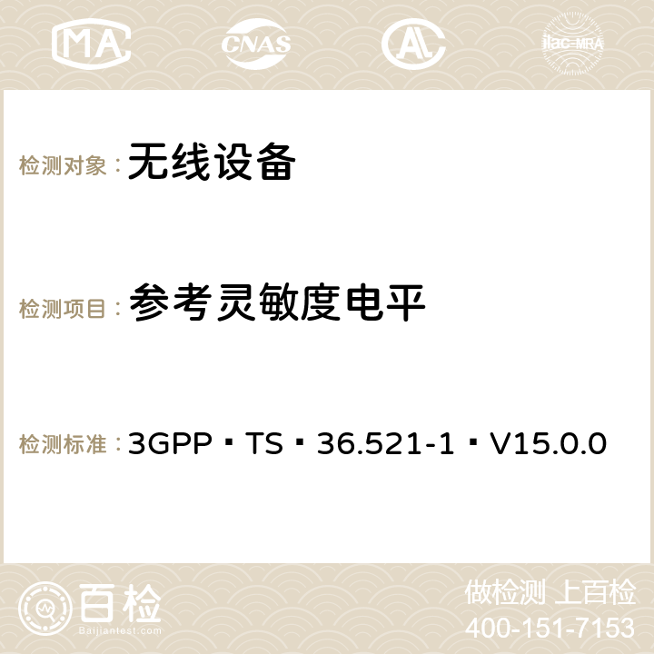 参考灵敏度电平 3GPP TS 36.521-1 V15.0.0 E-UTRA；用户设备（UE）一致性规范-无线电发送和接收,第1部分：一致性测试（版本15） 3GPP TS 36.521-1 V15.0.0 7.3