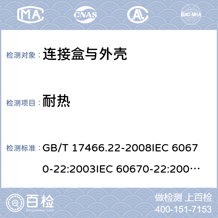 耐热 家用和类似用途固定式电气装置的电器附件安装盒和外壳 第22部分:连接盒与外壳的特殊要求 GB/T 17466.22-2008
IEC 60670-22:2003
IEC 60670-22:2003+A1:2015
EN 60670-22:2006 16