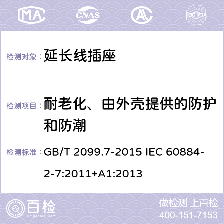 耐老化、由外壳提供的防护和防潮 家用和类似用途插头插座 第2-7部分:延长线插座的特殊要求 GB/T 2099.7-2015 IEC 60884-2-7:2011+A1:2013 16