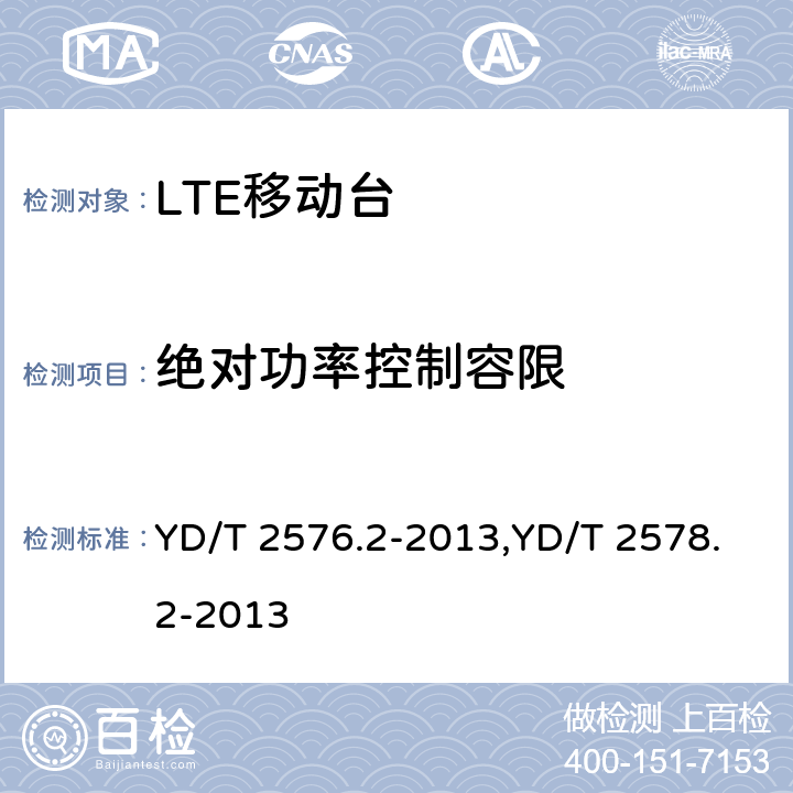 绝对功率控制容限 TD-LTE数字蜂窝移动通信网 终端设备测试方法（第一阶段） 第2部分：无线射频性能测试,LTE FDD数字蜂窝移动通信网终端设备测试方法（第一阶段）第2部分：无线射频性能测试 YD/T 2576.2-2013,YD/T 2578.2-2013 5.3.4.1,5.3.4.1