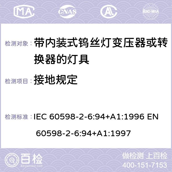 接地规定 IEC 60598-2-6 灯具-第2-6部分 特殊要求 带内装式钨丝灯变压器或转换器的灯具 :94+A1:1996 EN 60598-2-6:94+A1:1997 6.8