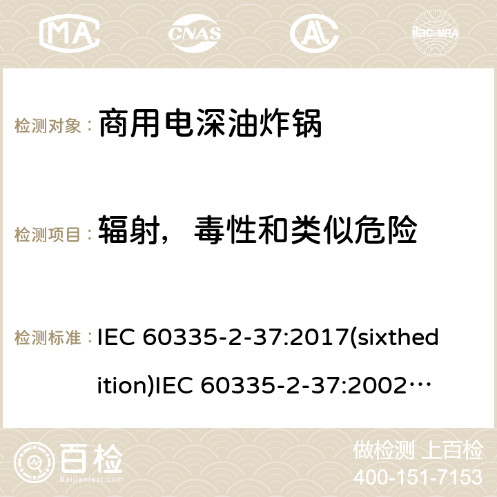 辐射，毒性和类似危险 家用和类似用途电器的安全商用电深油炸锅的特殊要求 IEC 60335-2-37:2017(sixthedition)
IEC 60335-2-37:2002(fifthedition)+A1:2008+A2:2011
EN 60335-2-37:2002+A1:2008+A11:2012+A12:2016
GB 4706.33-2008 32
