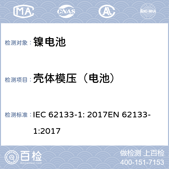 壳体模压（电池） 含碱性或其他非酸性电解质的二次电池和电池组 - 便携式二次电池和电池组的安全要求 - 第1部分：镍系统 IEC 62133-1: 2017
EN 62133-1:2017 7.2.3