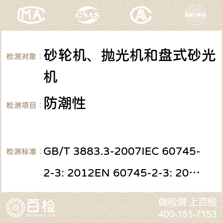 防潮性 手持式电动工具的安全 第二部分：砂轮机、抛光机和盘式砂光机的专用要求 GB/T 3883.3-2007
IEC 60745-2-3: 2012
EN 60745-2-3: 2007+A11:2009
EN 60745-2-3 : 2011+A11：2014+A12：2014
AS/NZS 60745.2.3:2011+A1:2013 14