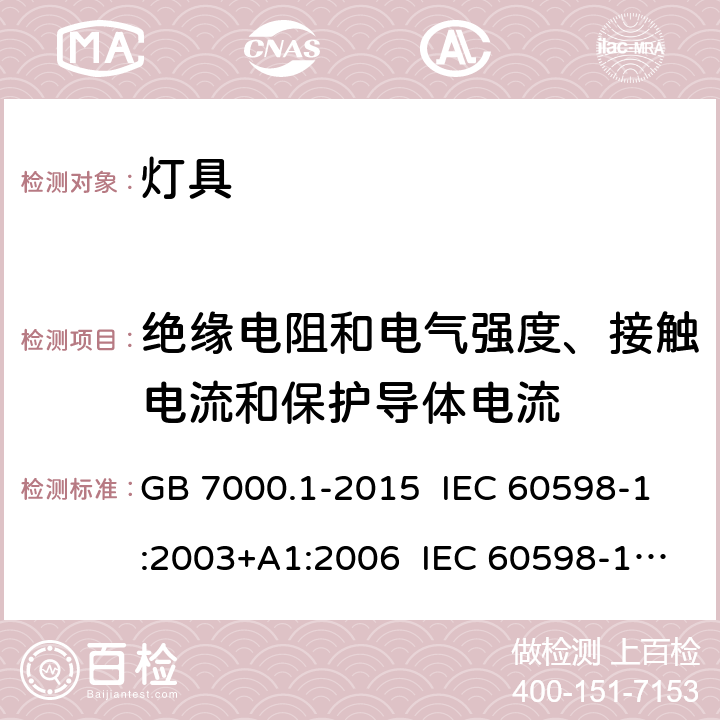 绝缘电阻和电气强度、接触电流和保护导体电流 灯具 第1部分: 一般要求与试验 GB 7000.1-2015 IEC 60598-1:2003+A1:2006 IEC 60598-1:2008 IEC 60598-1:2014 IEC 60598-1:2014+A1:2017 IEC 60598-1:2020 EN 60598-1:2004+A1:2006 EN 60598-1:2008+A11:2009 EN 60598-1:2015+AC:2016 EN 60598-1:2015+A1:2018 AS/NZS 60598.1:2003 AS/NZS 60598.1:2013 10