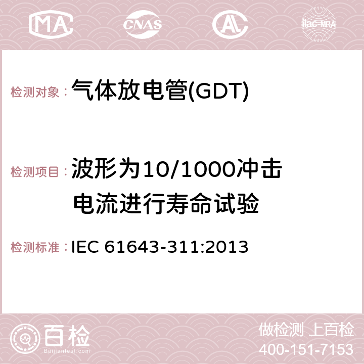 波形为10/1000冲击电流进行寿命试验 低压电涌保护器元件　第311部分：气体放电管(GDT)的性能要求和测试回路 IEC 61643-311:2013 8.8.4