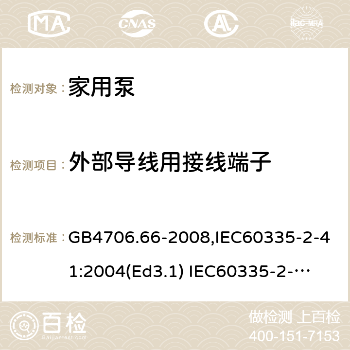 外部导线用接线端子 家用和类似用途电器的安全　泵的特殊要求 GB4706.66-2008,IEC60335-2-41:2004(Ed3.1) 
IEC60335-2-41:2012,EN60335-2-41:2003+A2:2010 26