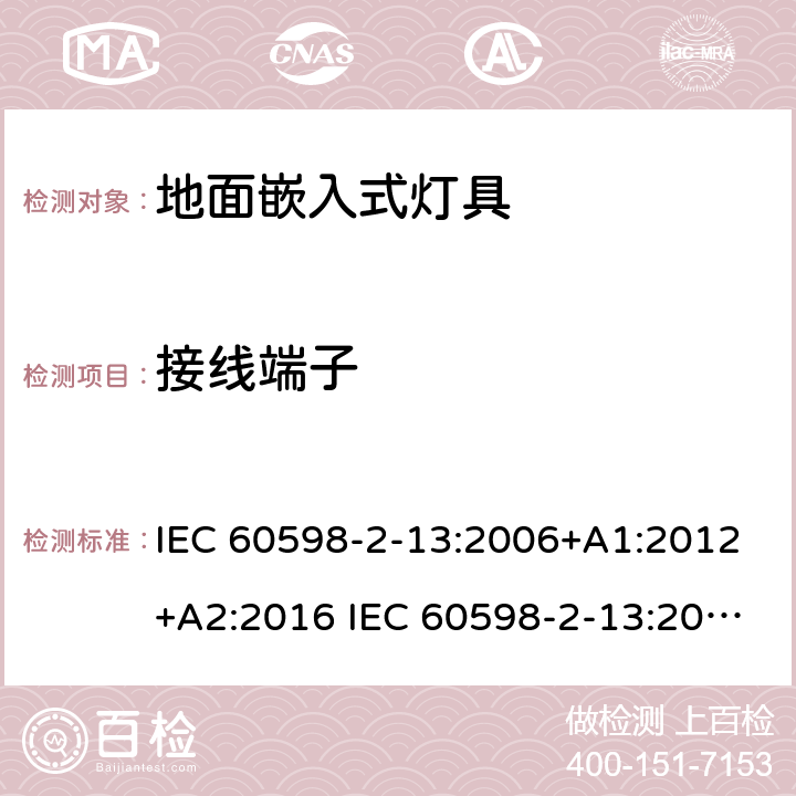 接线端子 灯具-第2-13部分地面嵌入式灯具 IEC 60598-2-13:2006+A1:2012+A2:2016 IEC 60598-2-13:2006
EN 60598-2-13:2006+A1：2012
EN 60598-2-13：2006+A1：2012+A2：2016 13.9