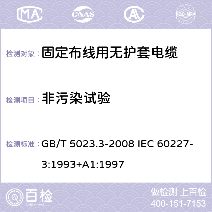 非污染试验 额定电压450/750V及以下聚氯乙烯绝缘电缆 第3部分：固定布线用无护套电缆 GB/T 5023.3-2008 IEC 60227-3:1993+A1:1997 2.4