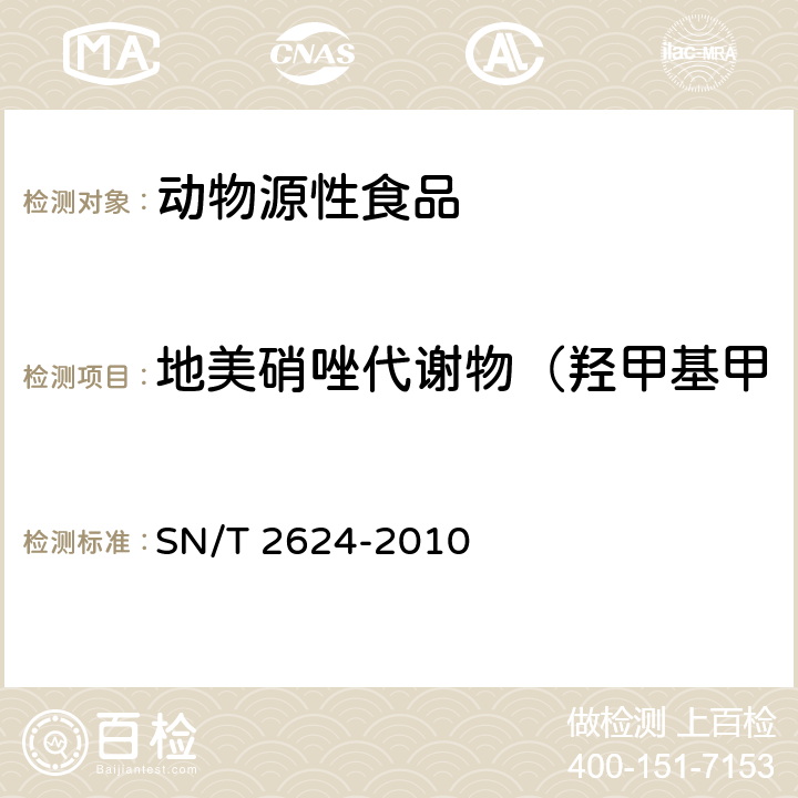 地美硝唑代谢物（羟甲基甲硝咪唑、羟基二甲硝咪唑） 动物源性食品中多种碱性药物残留量的检测方法 液相色谱-质谱/质谱法 SN/T 2624-2010