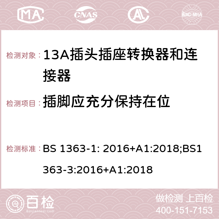 插脚应充分保持在位 13 A 插头、插座和适配器.可重接和不可重接带熔断器底插头规范 BS 1363-1: 2016+A1:2018;BS1363-3:2016+A1:2018 12.11