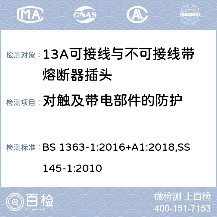 对触及带电部件的防护 13A 插头，插座，适配器以及连接部件-第一部分： 13A可接线与不可接线带熔断器插头的要求 BS 1363-1:2016+A1:2018,
SS 145-1:2010 9.1,9.3