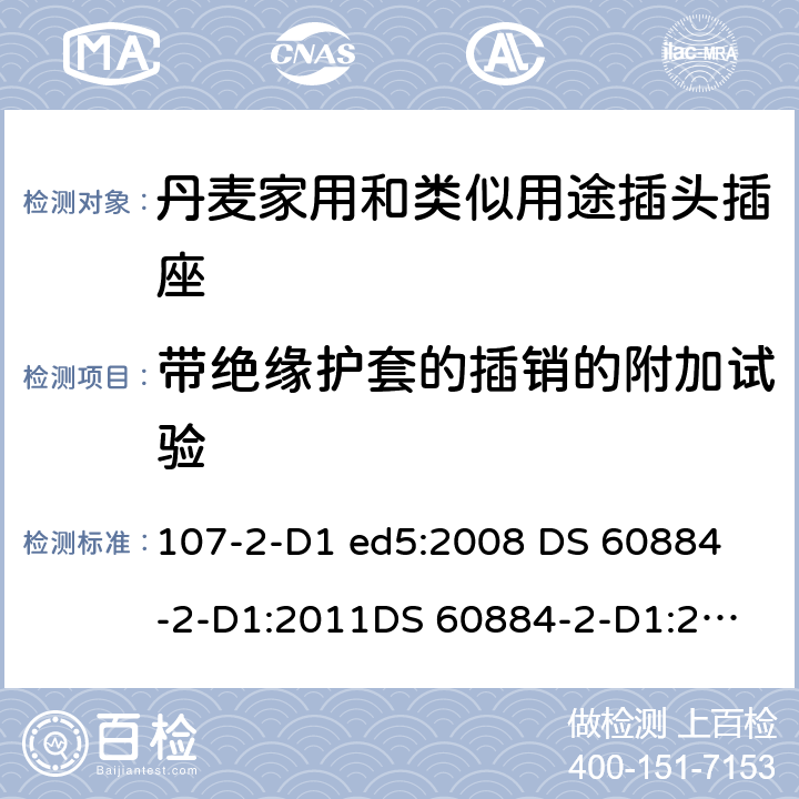 带绝缘护套的插销的附加试验 家用和类似用途插头插座 丹麦的要求 107-2-D1 ed5:2008 
DS 60884-2-D1:2011
DS 60884-2-D1:2017 30