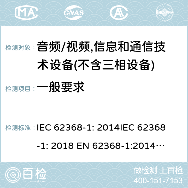 一般要求 音频/视频、信息和通信技术设备--第1部分：安全要求 IEC 62368-1: 2014
IEC 62368-1: 2018 
EN 62368-1:2014
EN IEC 62368-1:2020/A11:2020
EN 62368-1:2014+A11:2017
AS/NZS 62368.1: 2018 4