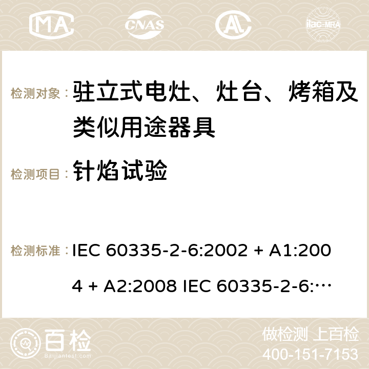 针焰试验 家用和类似用途电器的安全驻立式电灶、灶台、烤箱及类似用途器具的特殊要求 IEC 60335-2-6:2002 + A1:2004 + A2:2008 IEC 60335-2-6:2014 + A1:2018 EN60335-2-6:2015 +A1:2020 +A11:2020 附录E