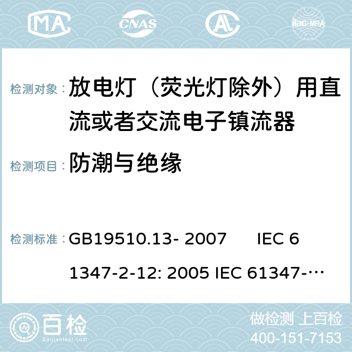 防潮与绝缘 灯的控制装置 第2-12部分：放电灯（荧光灯除外）用直流或者交流电子镇流器的特殊要求 GB19510.13- 2007 IEC 61347-2-12: 2005 IEC 61347-2-12: 2005 +A1:2010 EN 61347-2-12: 2005 EN 61347-2-12: 2005 +A1:2010 cl.11