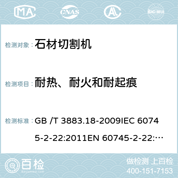 耐热、耐火和耐起痕 手持式电动工具的安全 第2部分：石材切割机的专用要求 GB /T 3883.18-2009
IEC 60745-2-22:2011
EN 60745-2-22:2011+A11:2013 
AS/NZS 60745.2.22:2011+A1:2012 29