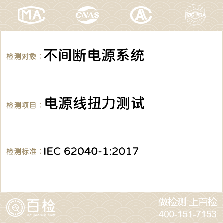 电源线扭力测试 不间断电源系统 第1部分：总则和安全要求 IEC 62040-1:2017 4.11.101