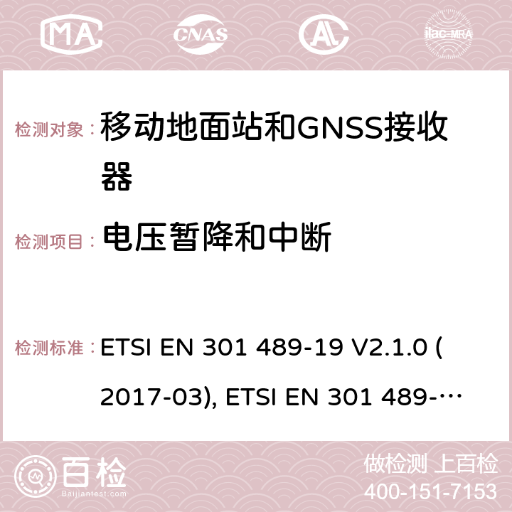 电压暂降和中断 无线电设备和服务的电磁兼容性(EMC)标准; 第19部分：工作在1.5GHz频段支持数据通信的接收的移动地面站以及工作在RNSS频段提供坐标导航和时间数据的GNSS接收器的特定要求; 协调标准，涵盖指令2014/53/EU第3.1（b）条的基本要求 ETSI EN 301 489-19 V2.1.0 (2017-03), ETSI EN 301 489-19 V2.1.1(2019-04) 条款7.2