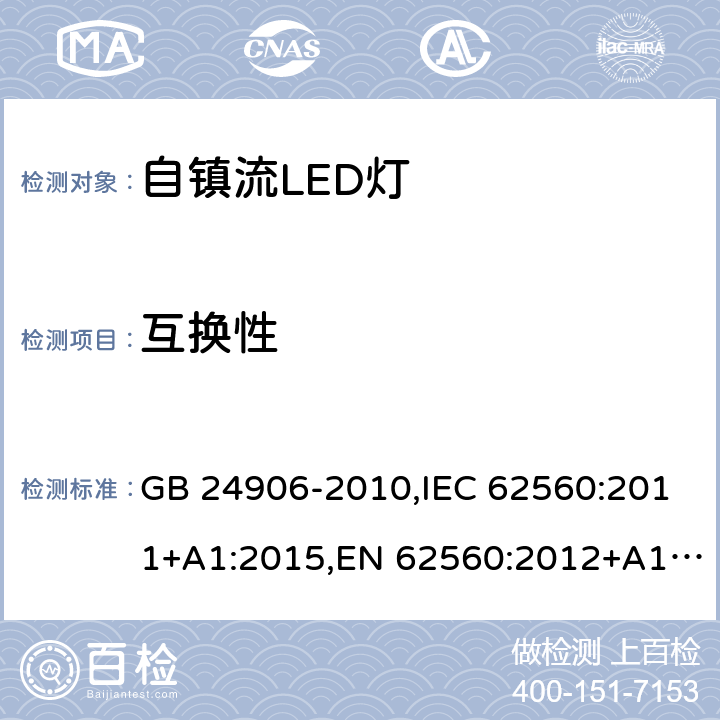 互换性 普通照明用50V以上自镇流LED灯 安全要求 GB 24906-2010,IEC 62560:2011+A1:2015,EN 62560:2012+A1:2015+A11:2019, BS EN 62560:2012+A1:2015+A11:2019,AS/NZS IEC 62560:2014, AS/NZS 62560:2017+A1:2019 6