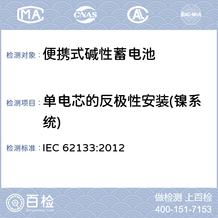 单电芯的反极性安装(镍系统) 含碱性或其他非酸性电解液的蓄电池和蓄电池组：便携式密封蓄电池和蓄电池组的安全性要求 IEC 62133:2012 7.3.1