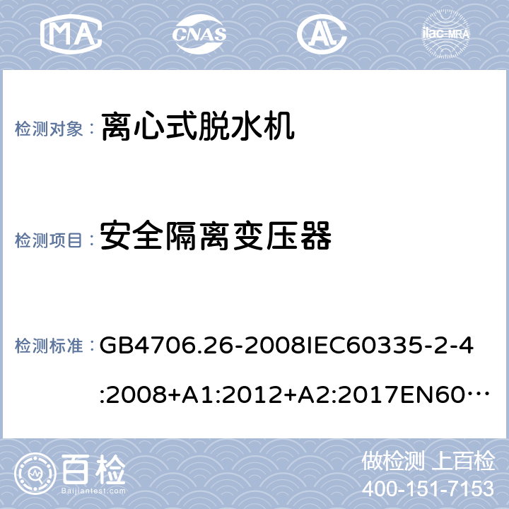 安全隔离变压器 家用和类似用途电器的安全离心式脱水机的特殊要求 GB4706.26-2008
IEC60335-2-4:2008+A1:2012+A2:2017
EN60335-2-4:2010+A1:2015+A11:2018+A2:2019
AS/NZS60335.2.4:2010+A1:2010+A2:2014+A3:2015+A4:2018 附录G