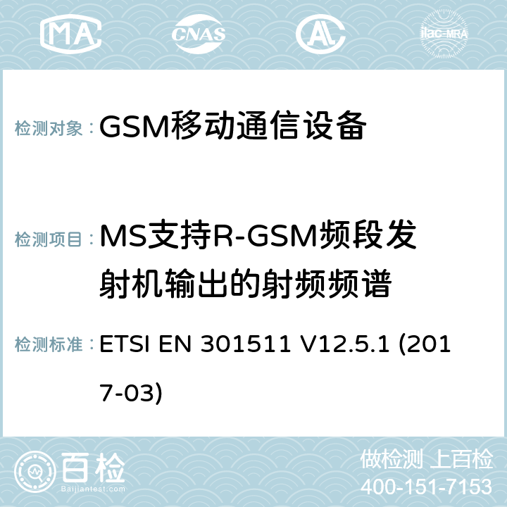 MS支持R-GSM频段发射机输出的射频频谱 全球移动通信系统，RED指令3.2条款中涉及移动电台GSM900和GSM1800频段基本要求的EN协调标准 ETSI EN 301511 V12.5.1 (2017-03) 4.2.9