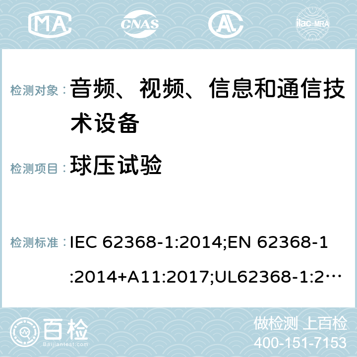 球压试验 音频/视频、信息技术和通信技术设备 第1部分：安全要求 IEC 62368-1:2014;EN 62368-1:2014+A11:2017;UL62368-1:2014;IEC62368-1:2018;AS/NZS 62368.1:2018 5.4.1.10.3