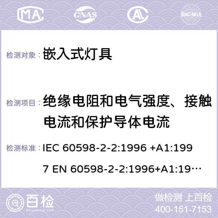 绝缘电阻和电气强度、接触电流和保护导体电流 灯具-第2-2部分嵌入式灯具安全要求 
IEC 60598-2-2:1996 +A1:1997 
EN 60598-2-2:1996+A1:1997 2.14