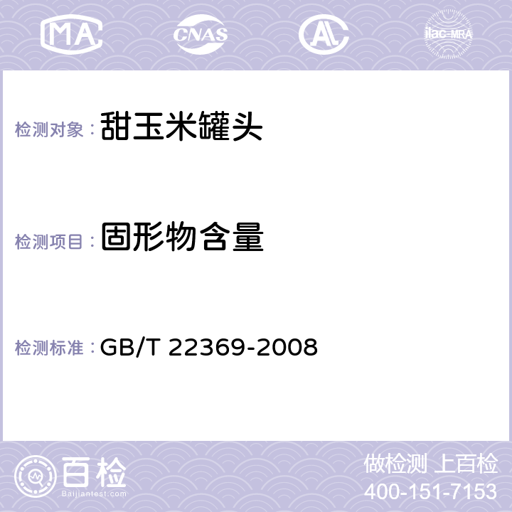 固形物含量 甜玉米罐头 GB/T 22369-2008 6.3/ GB/T 10786-2006