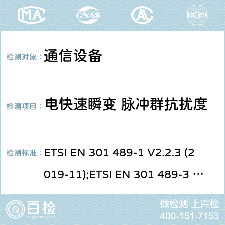 电快速瞬变 脉冲群抗扰度 通信设备 ETSI EN 301 489-1 V2.2.3 (2019-11);ETSI EN 301 489-3 V2.1.1 (2019-03);ETSI EN 301 489-17 V3.1.1 (2017-02);ETSI EN 301 489-19 V2.1.1(2019-04); ETSI EN 301 489-34 V2.1.1(2019-04);ETSI EN 301 489-52 V0.0.13