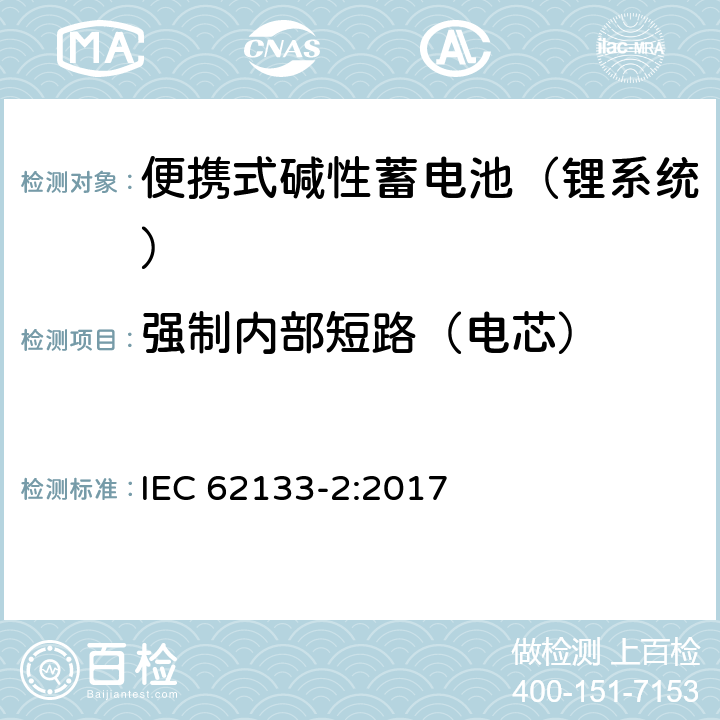 强制内部短路（电芯） 含碱性或其他非酸性电解液的蓄电池和蓄电池组：便携式密封蓄电池和蓄电池组的安全性要求 第二部分：锂系统 IEC 62133-2:2017 7.3.9