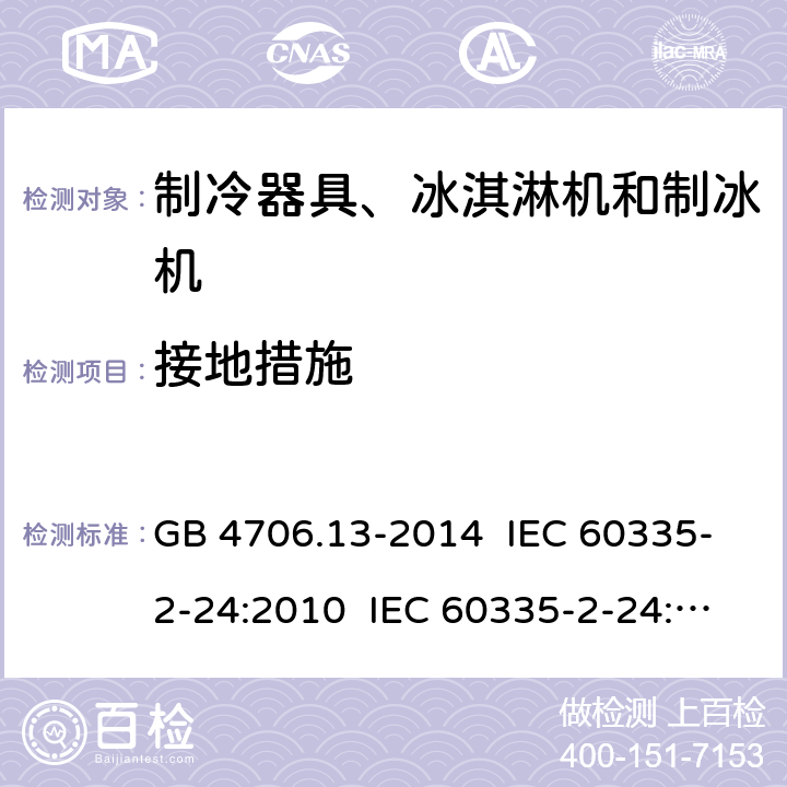 接地措施 家用和类似用途电器的安全 制冷器具、冰淇淋机和制冰机的特殊要求 GB 4706.13-2014 IEC 60335-2-24:2010 IEC 60335-2-24:2010+A1:2012+A2:2017 IEC 60335-2-24:2020 EN 60335-2-24:2010+A1:2019+A11:2020 27