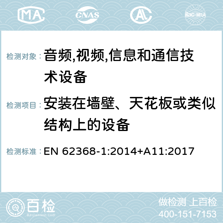 安装在墙壁、天花板或类似结构上的设备 EN 62368-1:2014 音频/视频,信息和通信技术设备-第一部分: 安全要求 +A11:2017 8.7