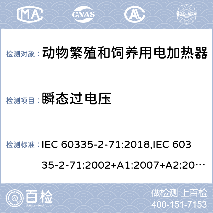 瞬态过电压 IEC 60335-2-71 家用和类似用途电器的安全 第2部分：动物繁殖和饲养用电加热器的特殊要求 :2018,:2002+A1:2007+A2:2012,EN 60335-2-71:2003+A1:2007,EN :2020,AS/NZS 60335.2.71:2018 14