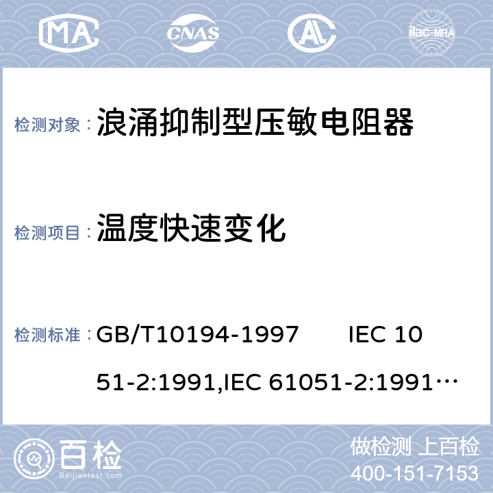 温度快速变化 电子设备用压敏电阻器第二部分：分规范浪涌抑制型压敏电阻器 GB/T10194-1997 IEC 1051-2:1991,IEC 61051-2:1991+A1:2009 4.13