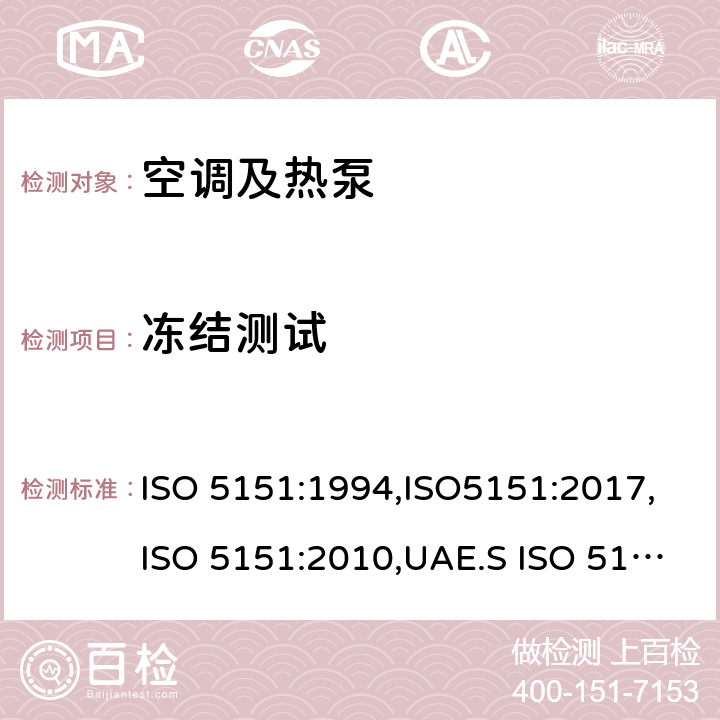 冻结测试 ISO 5151:1994 非管道式空调和热泵的性能试验和评定 ,ISO5151:2017,ISO 5151:2010,UAE.S ISO 5151:2011,UAE S 5010-1:2011,MS ISO 5151:2012,MS 2597:2014,PNS ISO 5151:2012,GSO ISO 5151:2014,SASO GSO ISO 5151 (2010),UAE.S 5010-1:2019,UAE.S ISO 5151:2017,PNS 240:1998,AS NZS 3823.1.5-2015 Cl.5.4