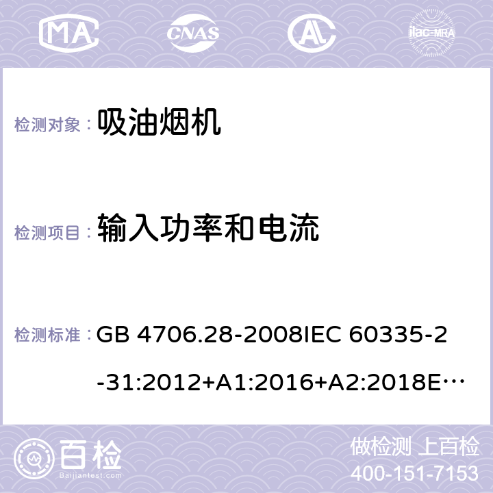 输入功率和电流 家用和类似用途电器的安全 吸油烟机的特殊要求 GB 4706.28-2008
IEC 60335-2-31:2012+A1:2016+A2:2018
EN 60335-2-31:2014
AS/NZS 60335.2.31:2013+A1:2015+A2:2017+A3:2019
SANS 60335-2-31:2014 (Ed. 4.00)(2009) 10