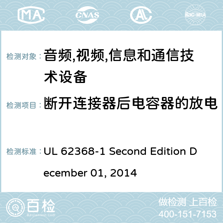 断开连接器后电容器的放电 音频/视频,信息和通信技术设备-第一部分: 安全要求 UL 62368-1 Second Edition December 01, 2014 5.5.2.2