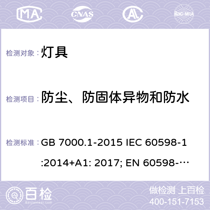 防尘、防固体异物和防水 灯具-第1部分:一般要求和试验 
GB 7000.1-2015 IEC 60598-1:2014+A1: 2017; 
EN 60598-1:2015+A1:2018 
AS/NZS 60598.1:2017 9.2