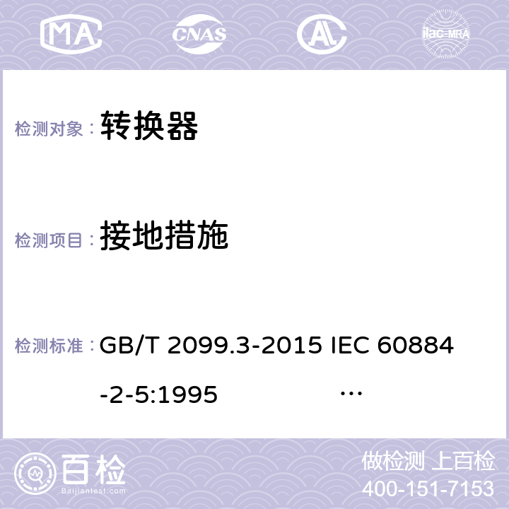 接地措施 家用和类似用途插头插座 第2-5部分：转换器的特殊要求 GB/T 2099.3-2015 
IEC 60884-2-5:1995 IEC 60884-2-5:2017 11