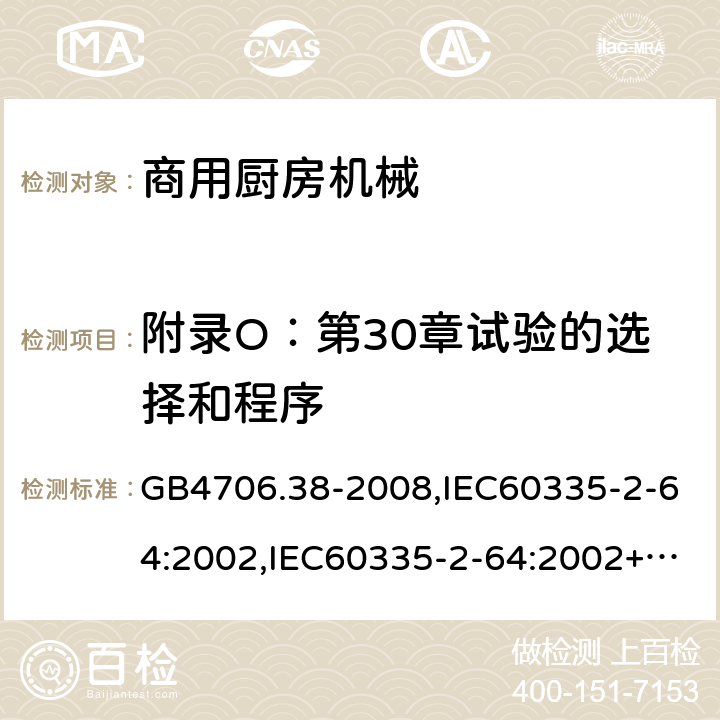 附录O：第30章试验的选择和程序 家用和类似用途电器的安全　商用电动饮食加工机械的特殊要求 GB4706.38-2008,IEC60335-2-64:2002,IEC60335-2-64:2002+A1:2007+A2:2017,EN60335-2-64:2000+A1:2002 附录O