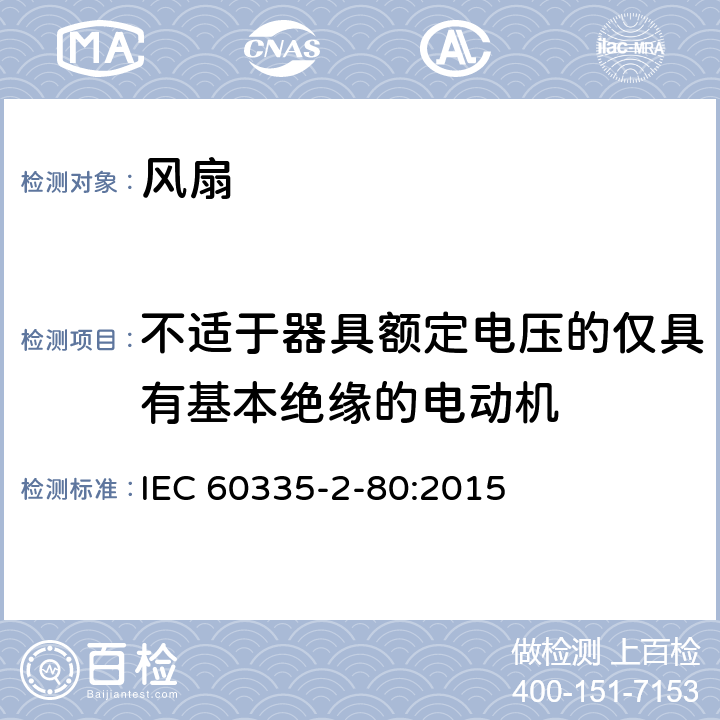 不适于器具额定电压的仅具有基本绝缘的电动机 家用和类似用途电器的安全 第2部分：风扇的特殊要求 IEC 60335-2-80:2015 Annex I