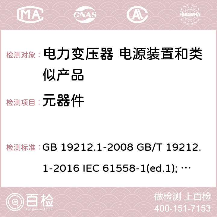 元器件 电力变压器、电源装置和类似产品的安全第1部分：通用要求和试验 GB 19212.1-2008 GB/T 19212.1-2016 IEC 61558-1(ed.1); am1 IEC 61558-1(ed.2) IEC 61558-1(ed.2.1) IEC 61558-1(ed.3.0) AS/NZS 61558.1-2008 20