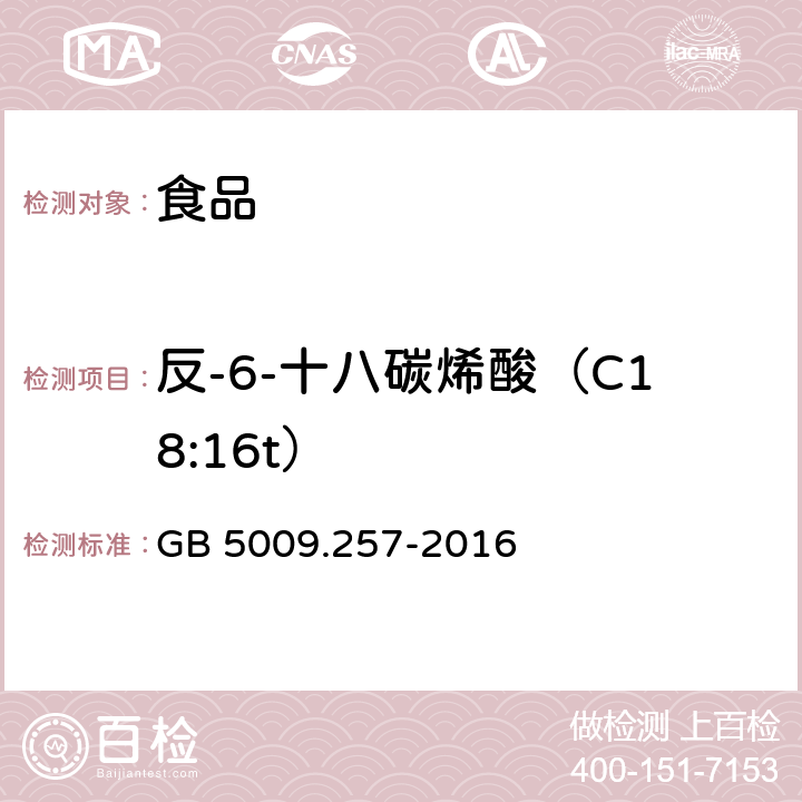 反-6-十八碳烯酸（C18:16t） 食品安全国家标准食品中反式脂肪酸的测定 GB 5009.257-2016