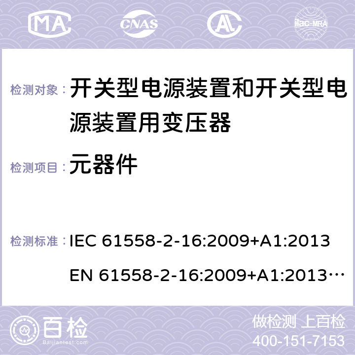 元器件 电源电压为1 100V及以下的变压器、电抗器、电源装置和类似产品的安全 第17部分：开关电源装置和开关型电源装置用变压器的特殊要求和试验 IEC 61558-2-16:2009+A1:2013EN 61558-2-16:2009+A1:2013 GB/T 19212.17-2013 cl.20