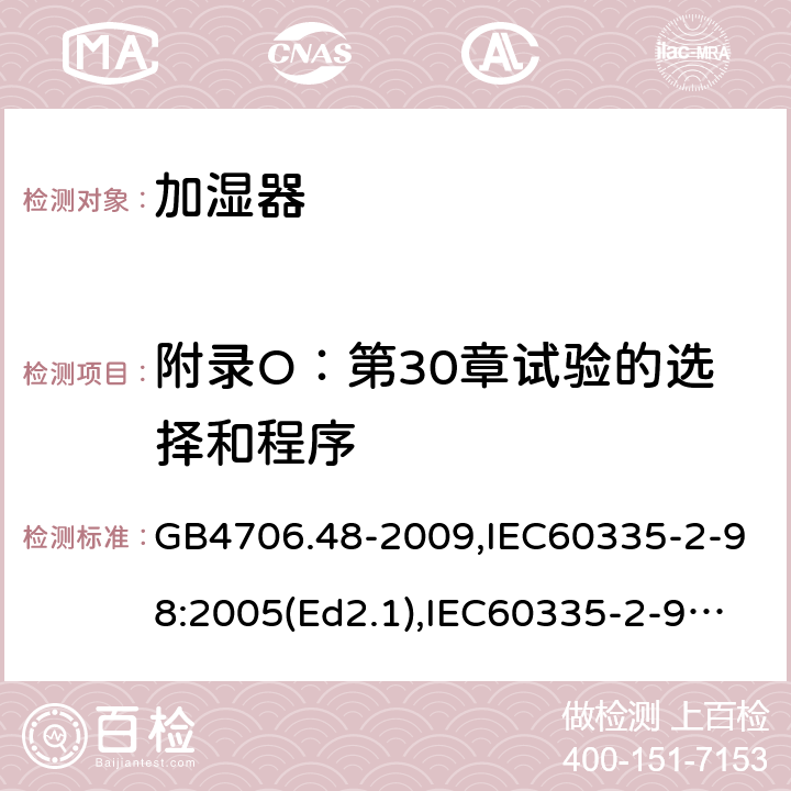 附录O：第30章试验的选择和程序 家用和类似用途电器的安全 加湿器的特殊要求 GB4706.48-2009,IEC60335-2-98:2005(Ed2.1),IEC60335-2-98:2002+A1:2004+A2:2008,EN60335-2-98:2003+A11:2019 附录O