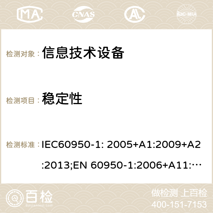 稳定性 信息技术设备 安全 第1部分：通用要求 IEC60950-1: 2005+A1:2009+A2:2013;EN 60950-1:2006+A11:2009 +A1:2010+ A12:2011; EN 60950-1:2006 +A2:2013; AS/NZS60950.1:2011+A1:2012; AS/NZS60950.1:2015;GB 4943.1-2011;UL 60950-1:2014 4.1