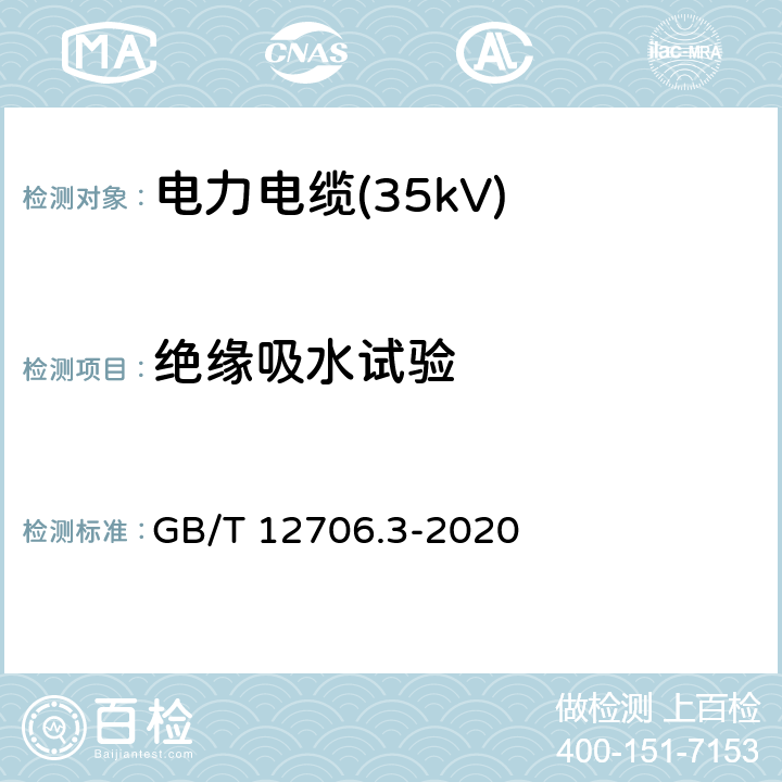 绝缘吸水试验 额定电压1kV(Um=1.2kV)到35kV(Um=40.5kV)挤包绝缘电力电缆及附件 第2部分：额定电压6kV(Um=7.2kV)到30kV(Um=36kV)电缆 GB/T 12706.3-2020 19.15