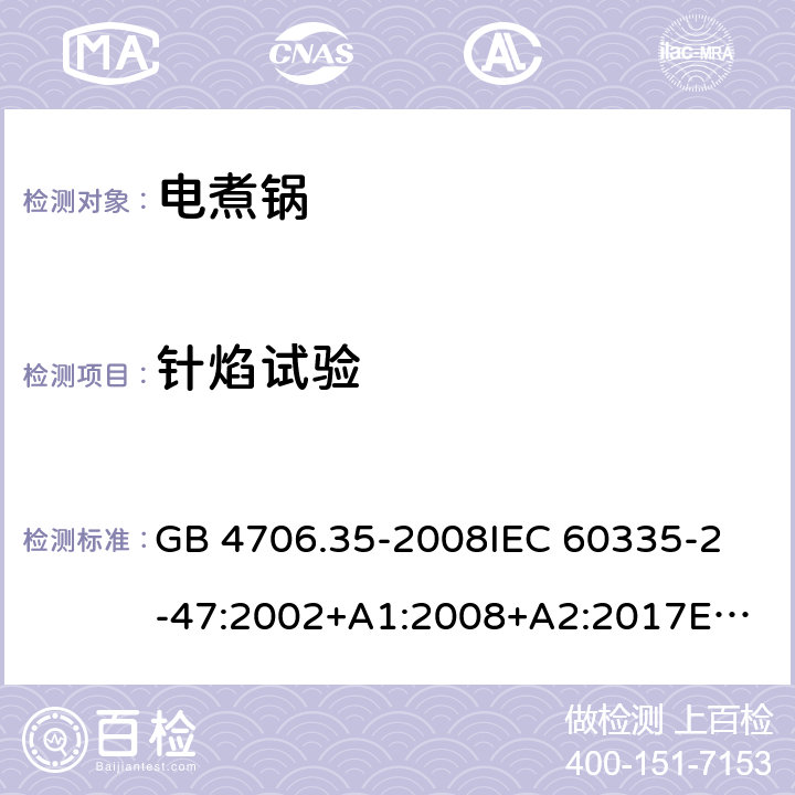 针焰试验 家用和类似用途电器的安全 商用电煮锅的特殊要求 GB 4706.35-2008
IEC 60335-2-47:2002+A1:2008+A2:2017
EN 60335-2-47:2003+A1:2008+A11:2012 附录E